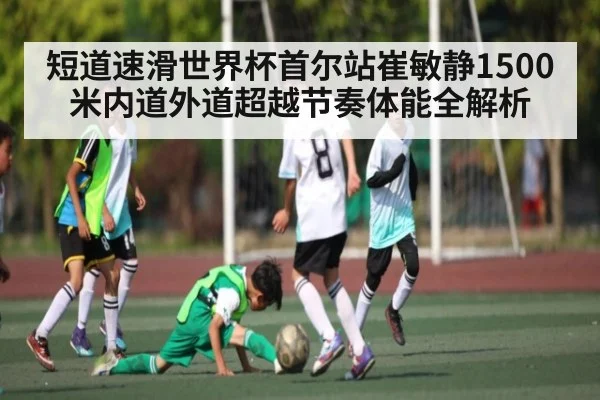 短道速滑世界杯首尔站崔敏静1500米内道外道超越节奏体能全解析